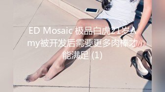 ED Mosaic 极品白虎21岁Amy被开发后需要更多肉棒才能满足 (1)