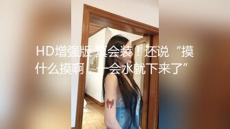 HD增强版 真会装！还说“摸什么摸啊，一会水就下来了”