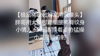 【极品稀缺破解家用摄像头】胖哥用大屌慰藉细腰丰臀纹身小情人 69互舔 换着姿势猛操小逼最后内射