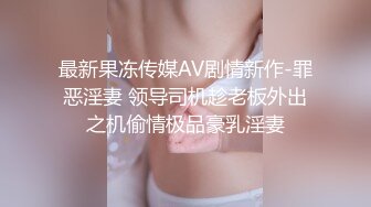 最新果冻传媒AV剧情新作-罪恶淫妻 领导司机趁老板外出之机偷情极品豪乳淫妻